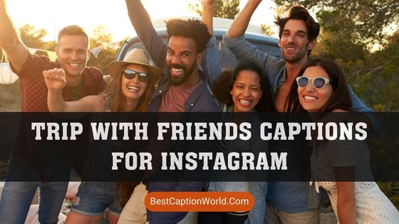 trip-with-friends-captions-for-instagram